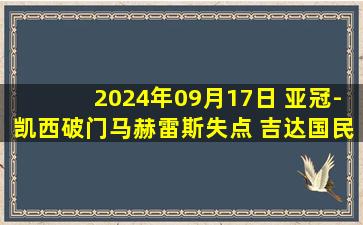 2024年09月17日 亚冠-凯西破门马赫雷斯失点 吉达国民1-0小胜波斯波利斯